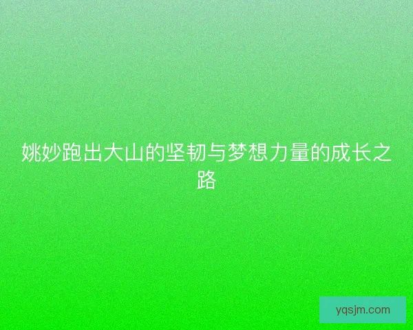 姚妙跑出大山的坚韧与梦想力量的成长之路