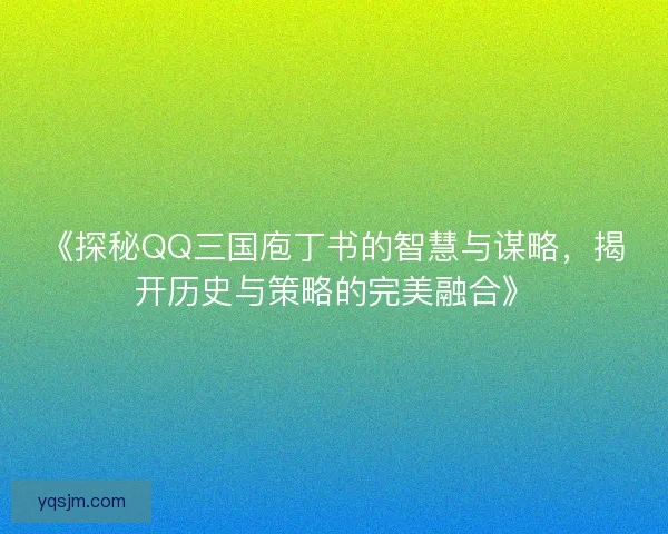 《探秘QQ三国庖丁书的智慧与谋略，揭开历史与策略的完美融合》