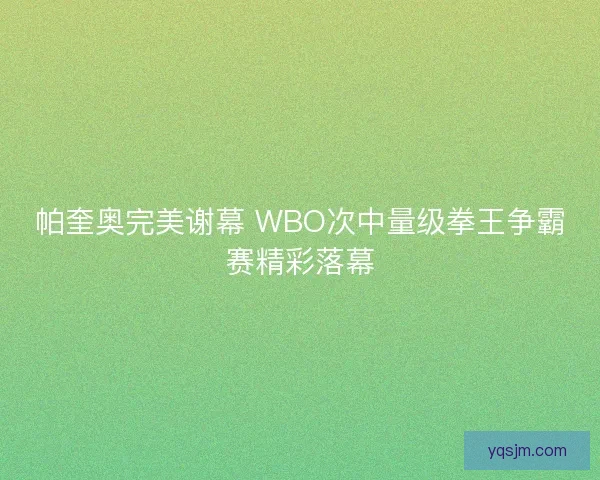 帕奎奥完美谢幕 WBO次中量级拳王争霸赛精彩落幕