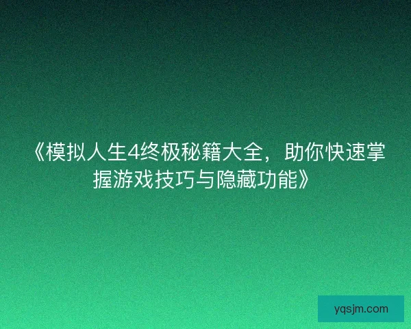 《模拟人生4终极秘籍大全，助你快速掌握游戏技巧与隐藏功能》