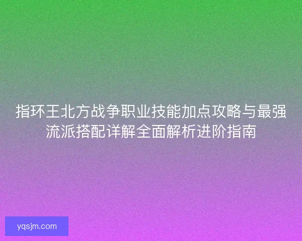 指环王北方战争职业技能加点攻略与最强流派搭配详解全面解析进阶指南