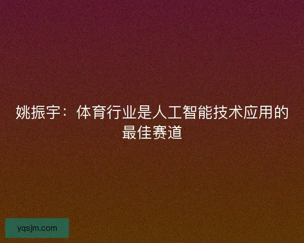姚振宇：体育行业是人工智能技术应用的最佳赛道