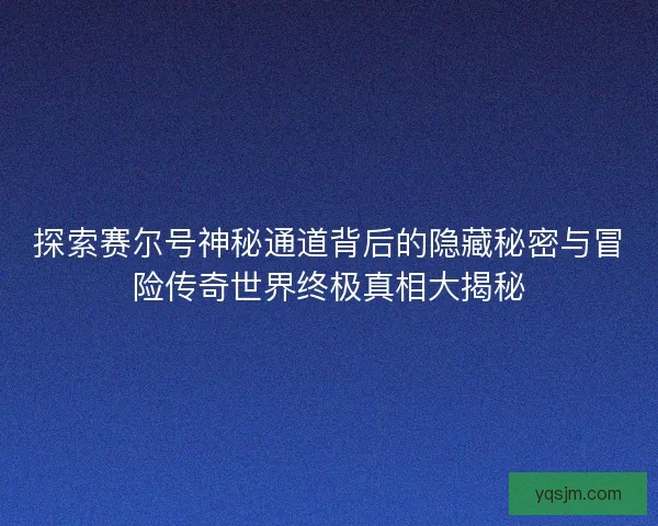 探索赛尔号神秘通道背后的隐藏秘密与冒险传奇世界终极真相大揭秘