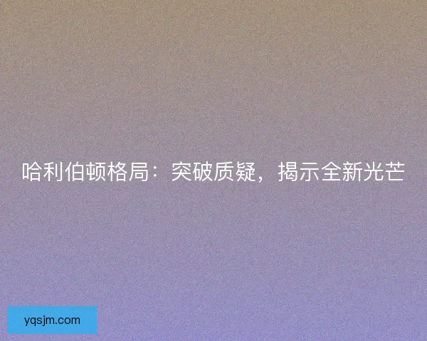 哈利伯顿格局：突破质疑，揭示全新光芒